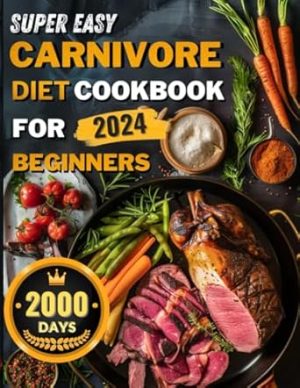 Super Easy Carnivore Diet Cookbook ： 2000 Days of Quick and Satisfying Recipes to Navigate the Meaty Diet，Achieve Weight Loss, Increase ... for Beginners 2024