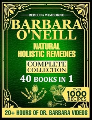 Barbara O’Neill Natural Holistic Remedies Complete Collection: Over 1000 Herbal Remedies Based on Barbara O’Neill’s Teachings for Sustained Wellness