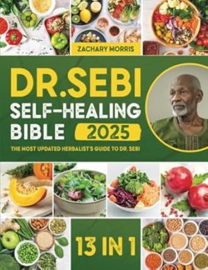 The Dr. Sebi Self-Healing Bible: [13 in 1] The Most Updated Herbalist’s Guide to Dr. Sebi Plant-Based Alkaline Diet and Non-Toxic Lifestyle to Restore the Body to Optimal Health and Wellness
