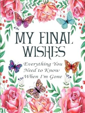 My Final Wishes Planner: Everything You Need to Know When I'm Gone | End of Life Planner, Checklist & Organizer | A Detailed Information About My Accounts, Belongings & Wishes