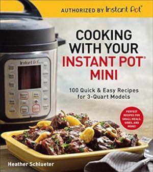 Cooking with Your Instant Pot® Mini: 100 Quick & Easy Recipes for 3-Quart Models - A Cookbook