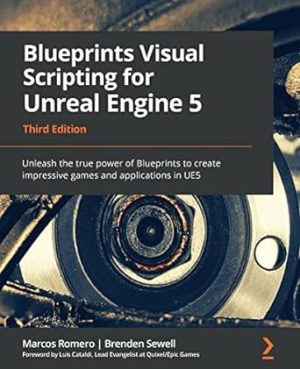 Blueprints Visual Scripting for Unreal Engine 5: Unleash the true power of Blueprints to create impressive games and applications in UE5
