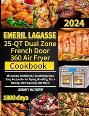 Emeril Lagasse 25-QT Dual Zone French Door 360 Air Fryer Cookbook: 1800 Days of Culinary Excellence, Featuring Quick & Easy Recipes for Air Frying, Roasting, Pizza Making, Slow Cooking, and More!