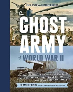 The Ghost Army of World War II: How One Top-Secret Unit Deceived the Enemy with Inflatable Tanks, Sound Effects, and Other Audacious Fakery (Updated Edition)