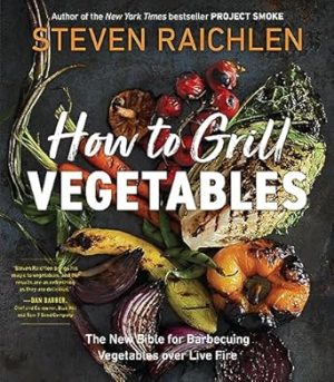How to Grill Vegetables: The New Bible for Barbecuing Vegetables Over Live Fire
