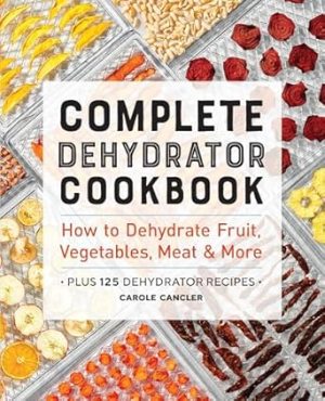 Complete Dehydrator Cookbook: How to Dehydrate Fruit, Vegetables, Meat & More